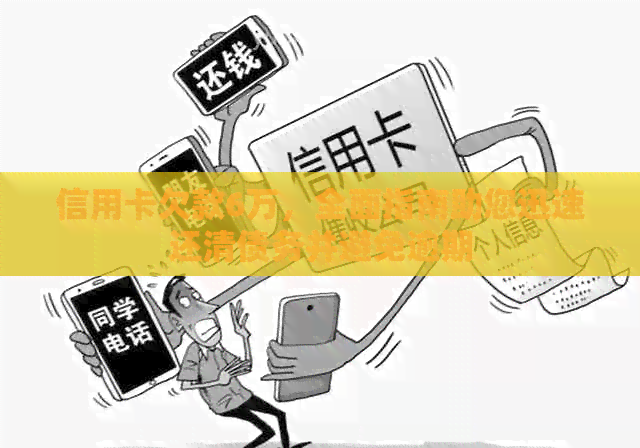 信用卡欠款6万，全面指南助您迅速还清债务并避免逾期