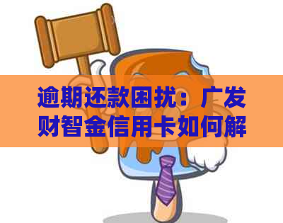 逾期还款困扰：广发财智金信用卡如何解决？