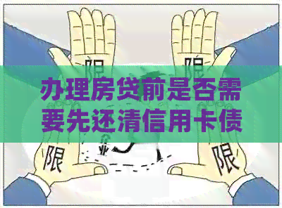 办理房贷前是否需要先还清信用卡债务？了解详细步骤与影响因素