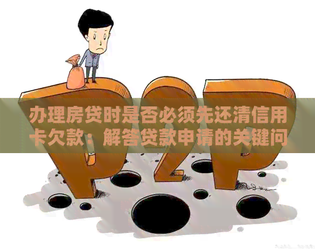办理房贷时是否必须先还清信用卡欠款：解答贷款申请的关键问题