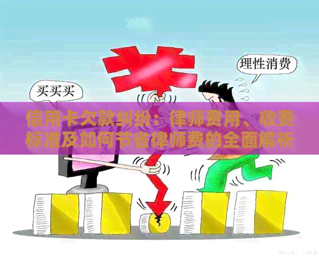 信用卡欠款纠纷：律师费用、收费标准及如何节省律师费的全面解析
