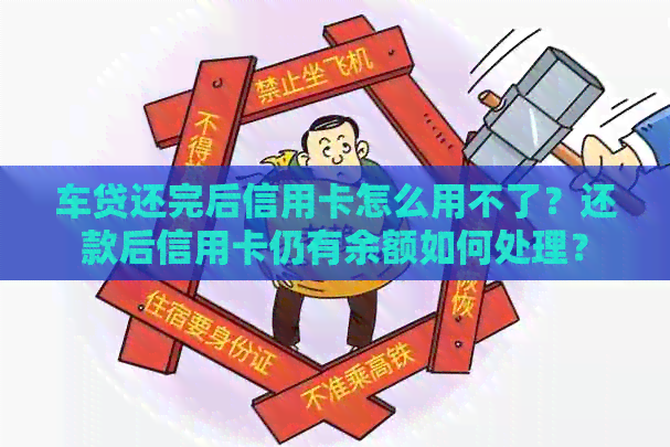 车贷还完后信用卡怎么用不了？还款后信用卡仍有余额如何处理？
