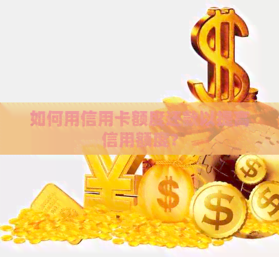 如何用信用卡额度还款以提高信用额度？