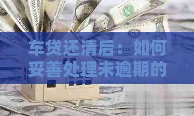 车贷还清后：如何妥善处理未逾期的信用卡债务