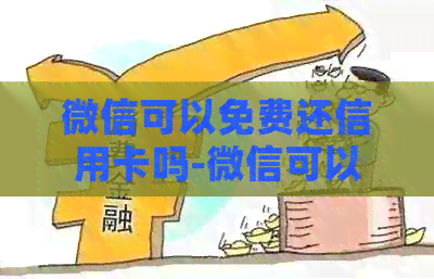 微信可以免费还信用卡吗-微信可以免费还信用卡吗?