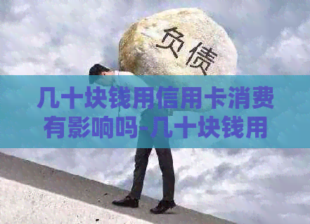 几十块钱用信用卡消费有影响吗-几十块钱用信用卡消费有影响吗知乎