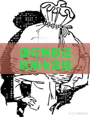 银行贷款还信用卡合规吗？安全吗？现在合法吗？