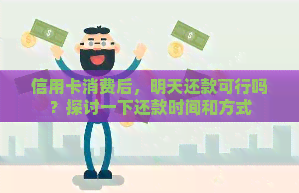 信用卡消费后，明天还款可行吗？探讨一下还款时间和方式