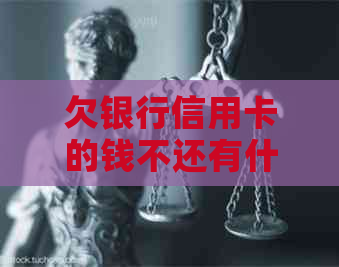 欠银行信用卡的钱不还有什么后果：理解与影响