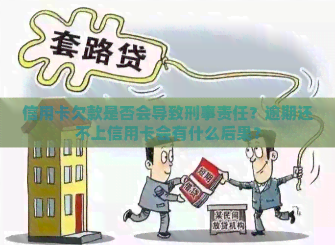 信用卡欠款是否会导致刑事责任？逾期还不上信用卡会有什么后果？