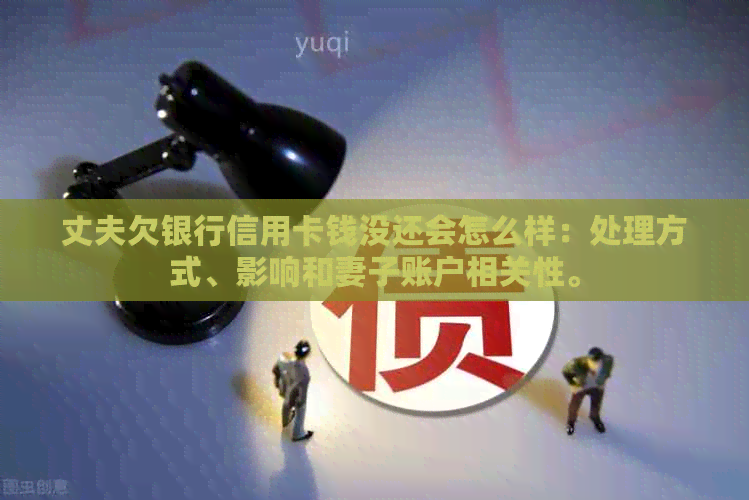 丈夫欠银行信用卡钱没还会怎么样：处理方式、影响和妻子账户相关性。