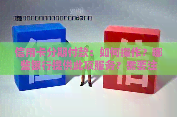 信用卡分期付款：如何操作？哪些银行提供此项服务？需要注意的细节有哪些？