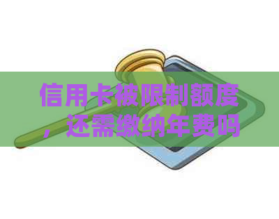 信用卡被限制额度，还需缴纳年费吗？如何处理？