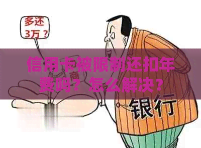 信用卡被限制还扣年费吗？怎么解决？