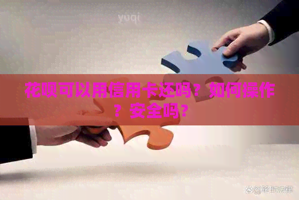 信用卡可以用信用卡还吗？如何操作？安全吗？