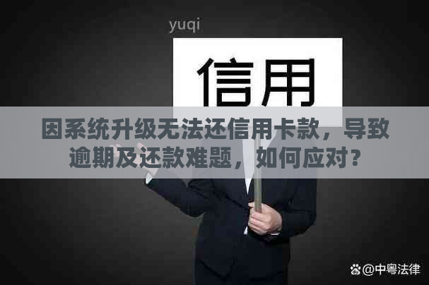 因系统升级无法还信用卡款，导致逾期及还款难题，如何应对？