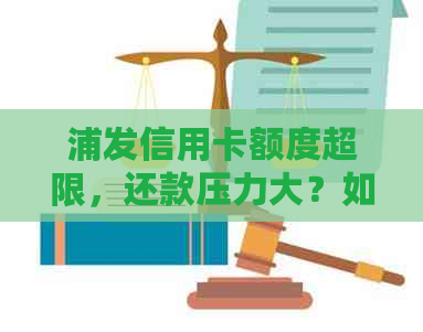 浦发信用卡额度超限，还款压力大？如何制定合理的还款计划并避免逾期！