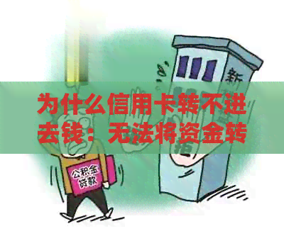 为什么信用卡转不进去钱：无法将资金转入信用卡账户。