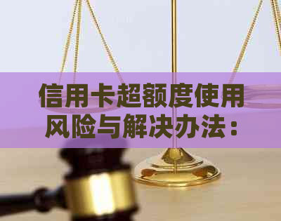 信用卡超额度使用风险与解决办法：如何避免透支、逾期和额外费用？