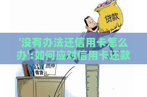 '没有办法还信用卡怎么办':如何应对信用卡还款难题