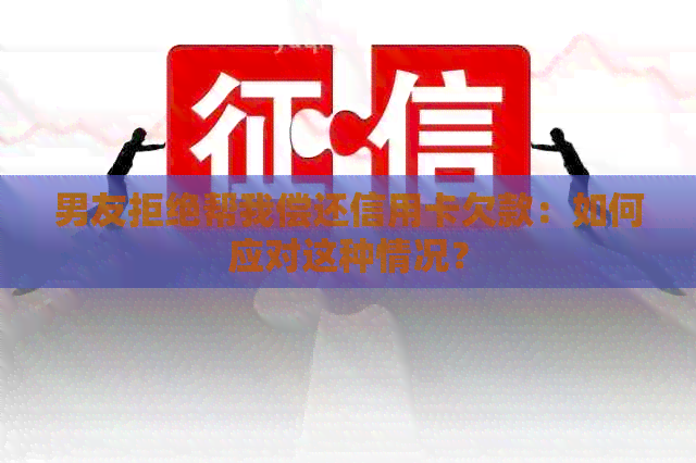 男友拒绝帮我偿还信用卡欠款：如何应对这种情况？