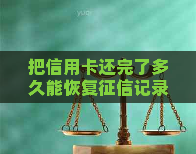 把信用卡还完了多久能恢复记录：解答您的关注