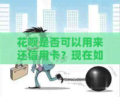 信用卡是否可以用来还信用卡？现在如何操作？
