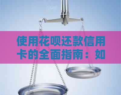 使用信用卡还款信用卡的全面指南：如何操作、额度及注意事项