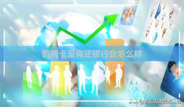 信用卡没有还银行会怎么样