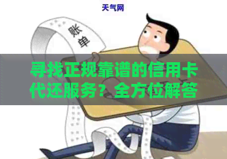 寻找正规靠谱的信用卡代还服务？全方位解答与比较，让你轻松选择方案！