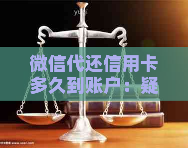微信代还信用卡多久到账户：疑问解答与操作指南