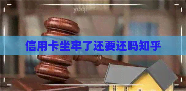 信用卡坐牢了还要还吗知乎