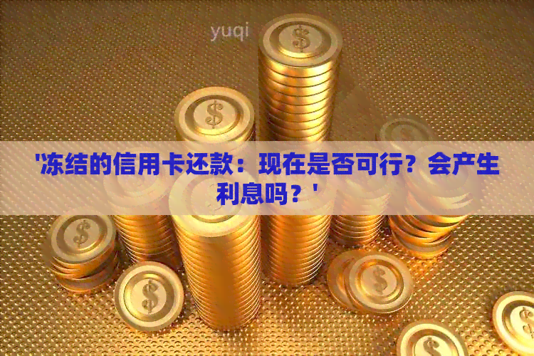 '冻结的信用卡还款：现在是否可行？会产生利息吗？'