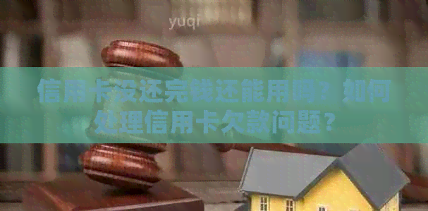 信用卡没还完钱还能用吗？如何处理信用卡欠款问题？