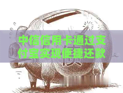 中信信用卡通过支付宝实现便捷还款，现在就可用！