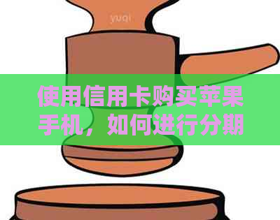使用信用卡购买苹果手机，如何进行分期还款或者提前全额还款？
