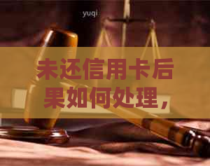 未还信用卡后果如何处理，会起诉吗？有哪些原因导致未还信用卡？
