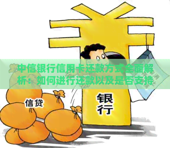 中信银行信用卡还款方式全面解析：如何进行还款以及是否支持自动还款？