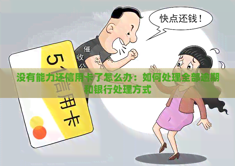 没有能力还信用卡了怎么办：如何处理全部逾期和银行处理方式