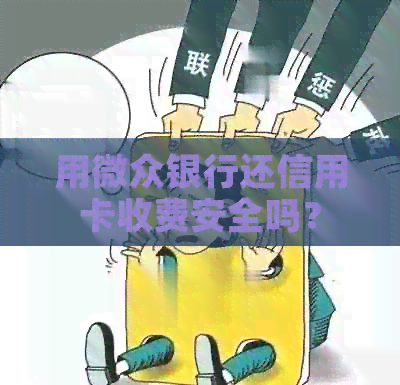 用微众银行还信用卡收费安全吗？