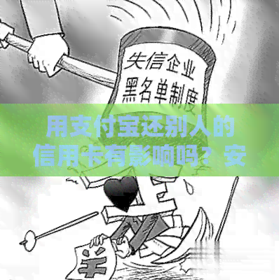 用支付宝还别人的信用卡有影响吗？安全吗？如果出现问题，应该如何处理？