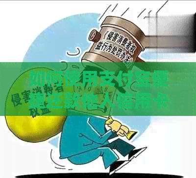 如何使用支付宝便捷还款他人信用卡？详细步骤解析及常见问题解答