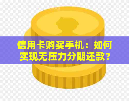 信用卡购买手机：如何实现无压力分期还款？