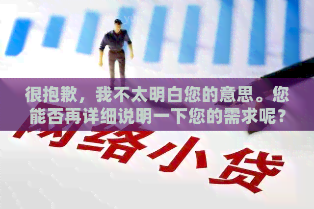 很抱歉，我不太明白您的意思。您能否再详细说明一下您的需求呢？谢谢！