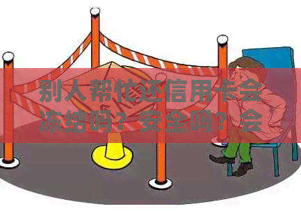 别人帮忙还信用卡会冻结吗？安全吗？会影响吗？