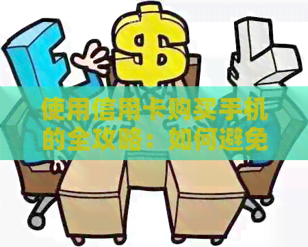 使用信用卡购买手机的全攻略：如何避免利息、安全支付以及享受优折扣