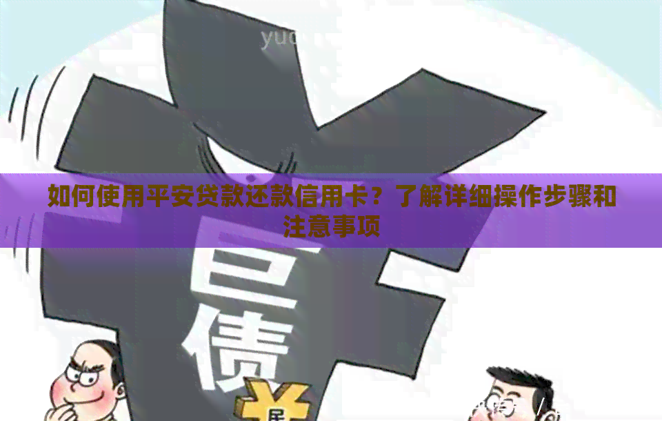 如何使用平安贷款还款信用卡？了解详细操作步骤和注意事项