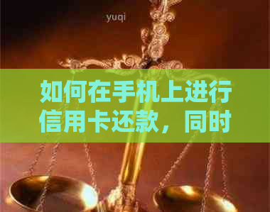 如何在手机上进行信用卡还款，同时提供一些实用技巧和注意事项？