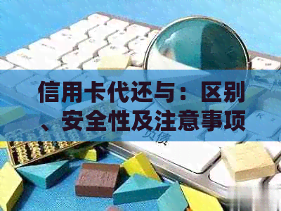信用卡代还与：区别、安全性及注意事项一览