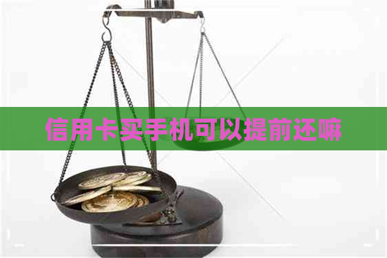 信用卡买手机可以提前还嘛
